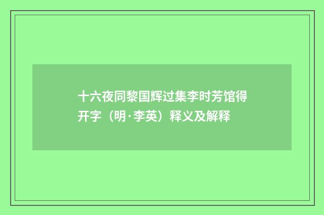 十六夜同黎国辉过集李时芳馆得开字（明·李英）释义及解释