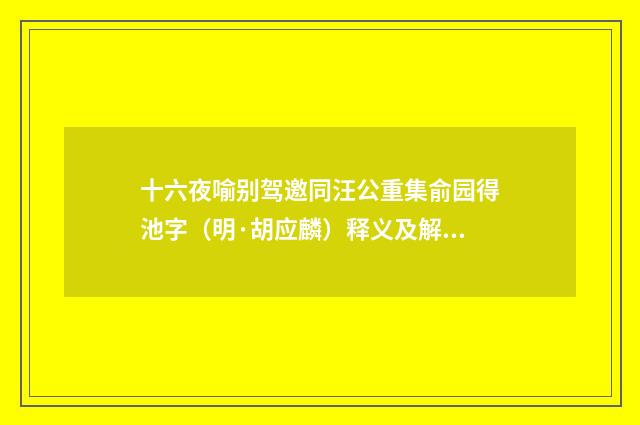 十六夜喻别驾邀同汪公重集俞园得池字（明·胡应麟）释义及解释