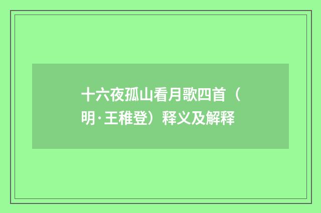十六夜孤山看月歌四首（明·王稚登）释义及解释