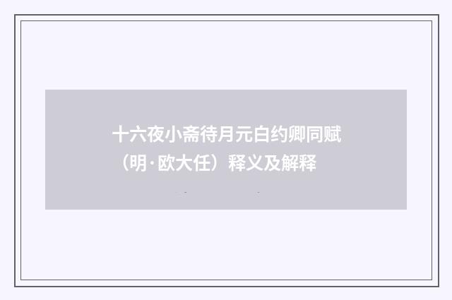 十六夜小斋待月元白约卿同赋（明·欧大任）释义及解释