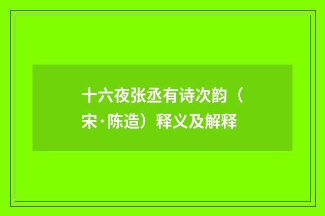 十六夜张丞有诗次韵（宋·陈造）释义及解释