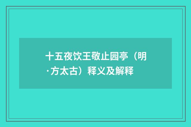 十五夜饮王敬止园亭（明·方太古）释义及解释