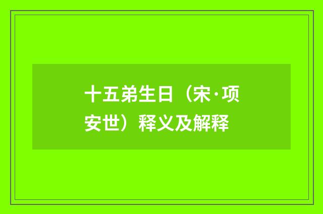 十五弟生日（宋·项安世）释义及解释