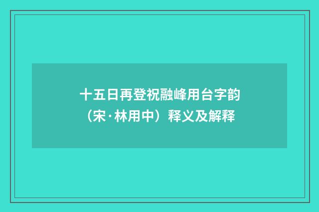 十五日再登祝融峰用台字韵（宋·林用中）释义及解释