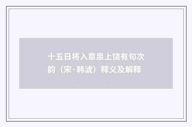 十五日将入章泉上饶有句次韵（宋·韩淲）释义及解释