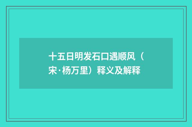 十五日明发石口遇顺风（宋·杨万里）释义及解释