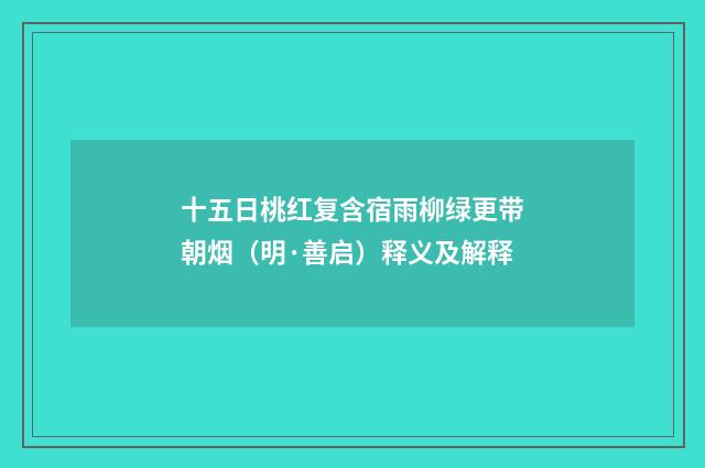十五日桃红复含宿雨柳绿更带朝烟（明·善启）释义及解释