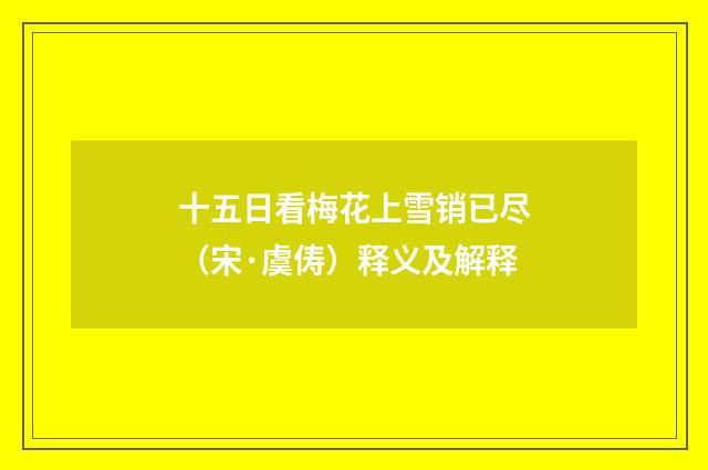 十五日看梅花上雪销已尽（宋·虞俦）释义及解释