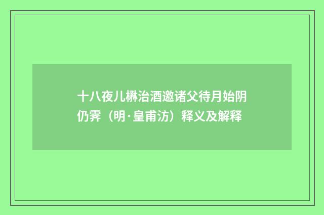 十八夜儿楙治酒邀诸父待月始阴仍霁（明·皇甫汸）释义及解释