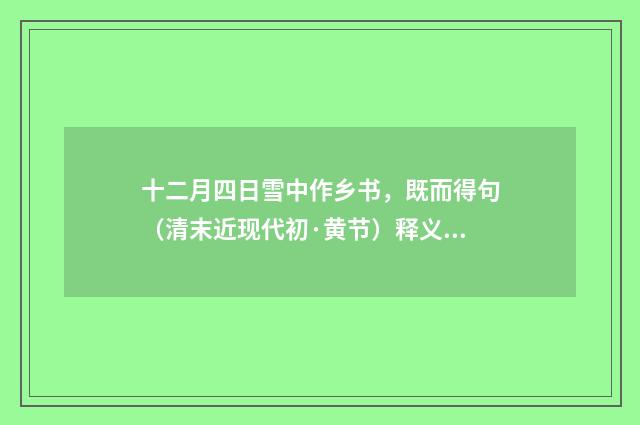 十二月四日雪中作乡书，既而得句（清末近现代初·黄节）释义及解释