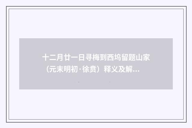 十二月廿一日寻梅到西坞留题山家（元末明初·徐贲）释义及解释