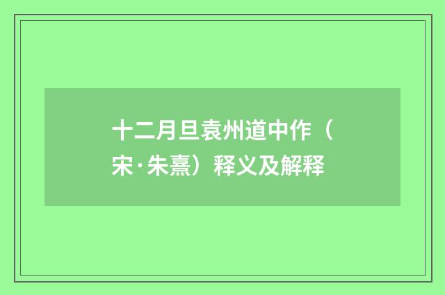 十二月旦袁州道中作（宋·朱熹）释义及解释