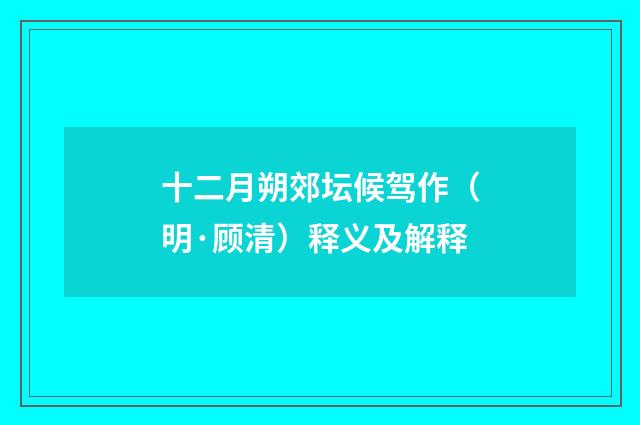 十二月朔郊坛候驾作（明·顾清）释义及解释