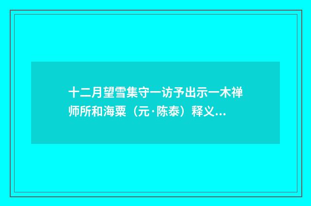 十二月望雪集守一访予出示一木禅师所和海粟（元·陈泰）释义及解释