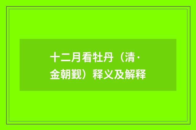 十二月看牡丹（清·金朝觐）释义及解释