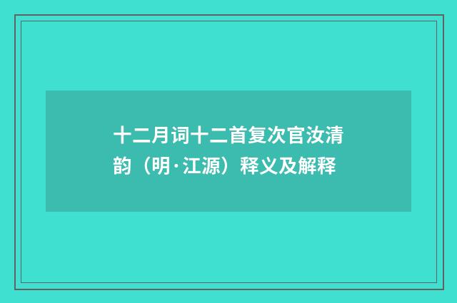 十二月词十二首复次官汝清韵（明·江源）释义及解释