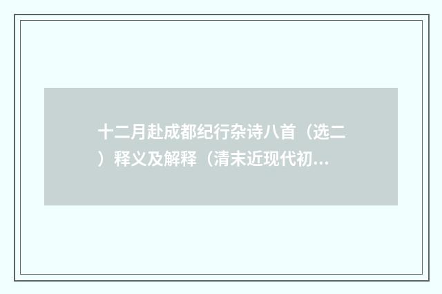 十二月赴成都纪行杂诗八首（选二）释义及解释（清末近现代初·赵熙）释义及解释