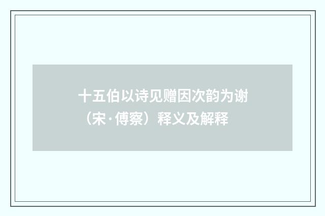 十五伯以诗见赠因次韵为谢（宋·傅察）释义及解释