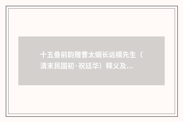 十五叠前韵赠曹太姻长远模先生（清末民国初·祝廷华）释义及解释