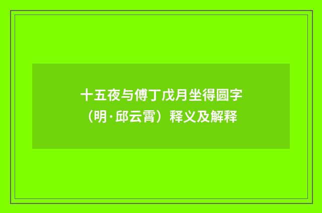 十五夜与傅丁戊月坐得圆字（明·邱云霄）释义及解释