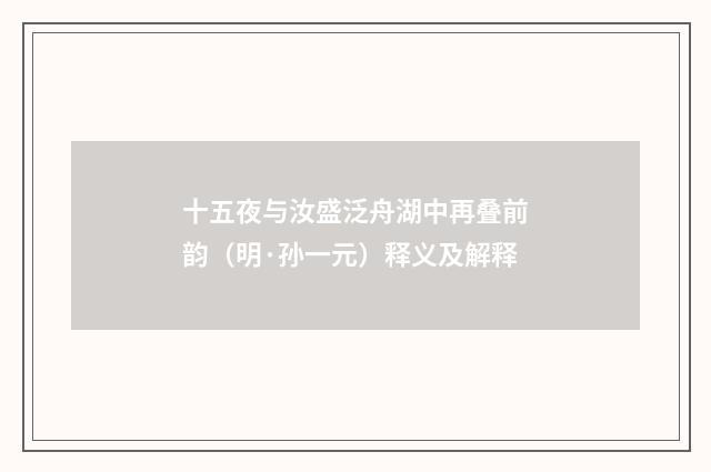 十五夜与汝盛泛舟湖中再叠前韵（明·孙一元）释义及解释