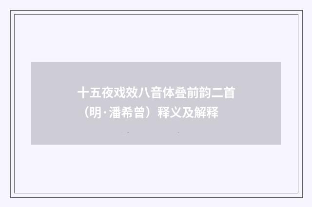 十五夜戏效八音体叠前韵二首（明·潘希曾）释义及解释