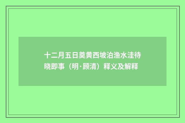 十二月五日奠黄西坡泊渔水洼待晓即事（明·顾清）释义及解释