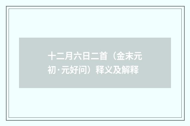 十二月六日二首（金末元初·元好问）释义及解释