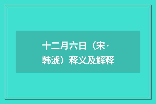 十二月六日（宋·韩淲）释义及解释