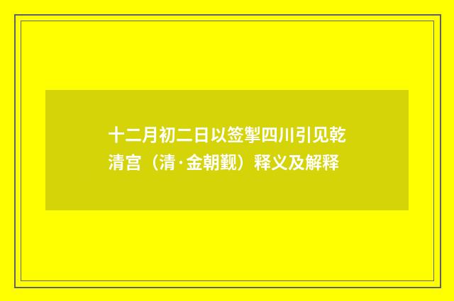 十二月初二日以签掣四川引见乾清宫（清·金朝觐）释义及解释
