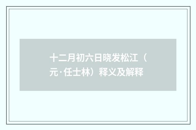 十二月初六日晓发松江（元·任士林）释义及解释