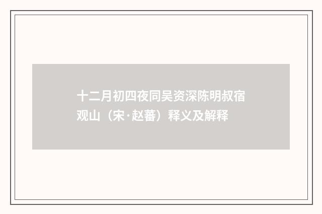 十二月初四夜同吴资深陈明叔宿观山（宋·赵蕃）释义及解释