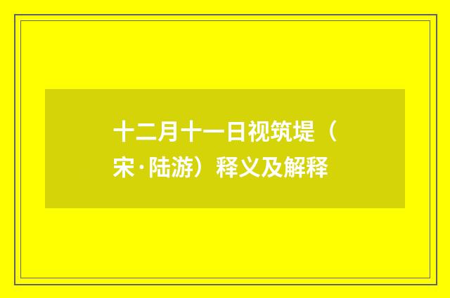 十二月十一日视筑堤（宋·陆游）释义及解释