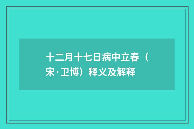 十二月十七日病中立春（宋·卫博）释义及解释
