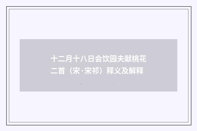 十二月十八日会饮园夫献桃花二首（宋·宋祁）释义及解释