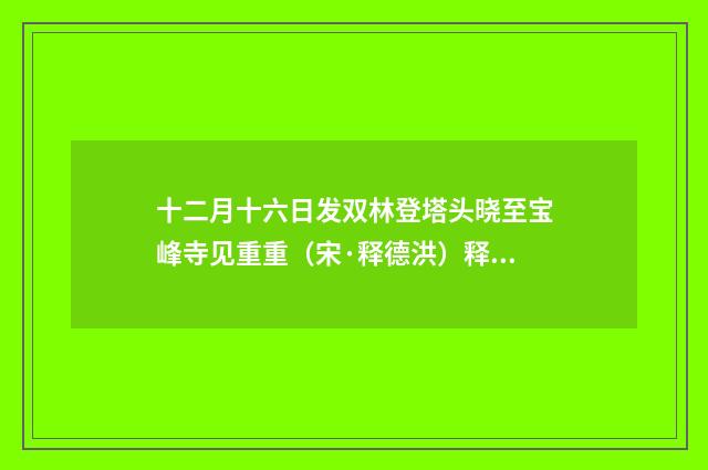 十二月十六日发双林登塔头晓至宝峰寺见重重（宋·释德洪）释义及解释
