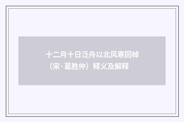 十二月十日泛舟以北风寒回棹（宋·葛胜仲）释义及解释