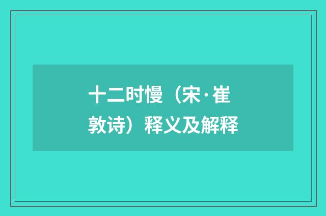 十二时慢（宋·崔敦诗）释义及解释