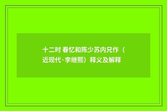 十二时 春忆和陈少苏内兄作（近现代·李继熙）释义及解释