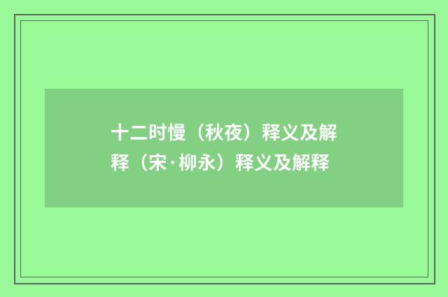 十二时慢（秋夜）释义及解释（宋·柳永）释义及解释