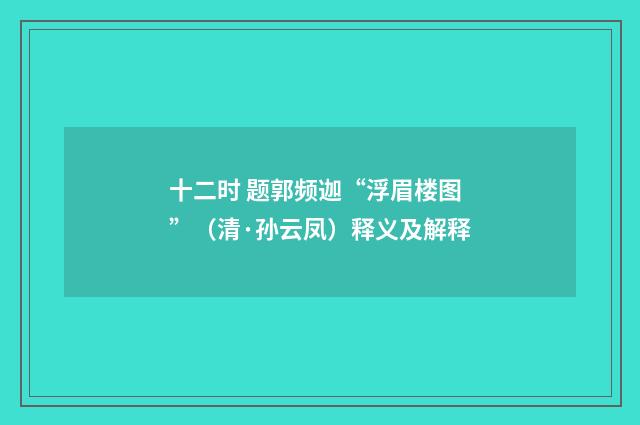 十二时 题郭频迦“浮眉楼图”（清·孙云凤）释义及解释