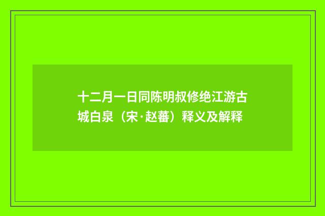 十二月一日同陈明叔修绝江游古城白泉（宋·赵蕃）释义及解释