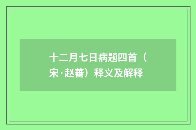 十二月七日病题四首（宋·赵蕃）释义及解释