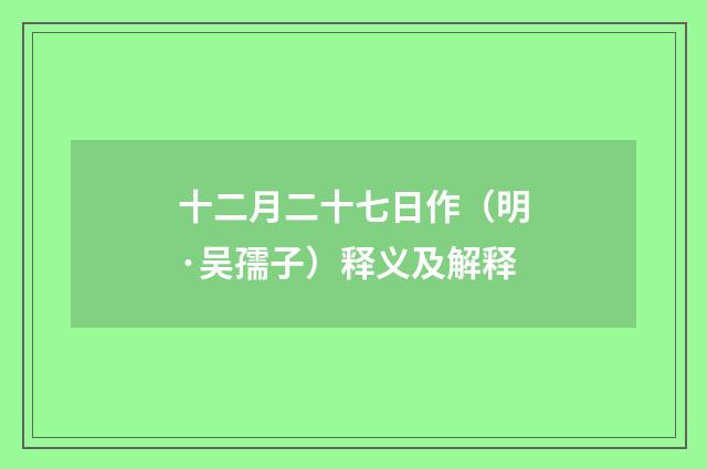 十二月二十七日作（明·吴孺子）释义及解释