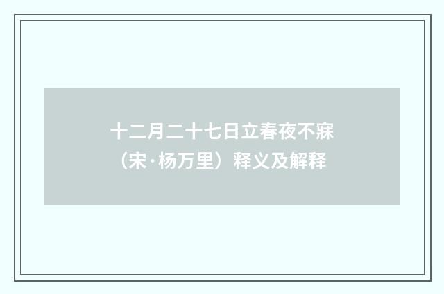 十二月二十七日立春夜不寐（宋·杨万里）释义及解释
