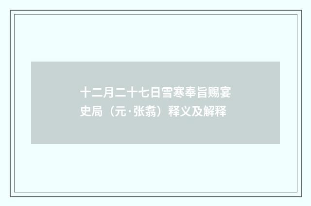 十二月二十七日雪寒奉旨赐宴史局（元·张翥）释义及解释