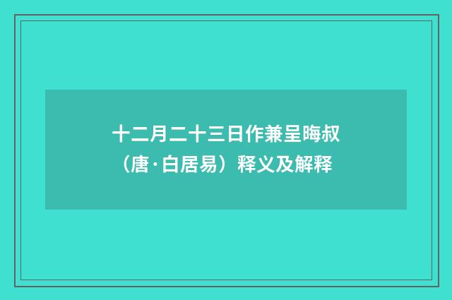 十二月二十三日作兼呈晦叔（唐·白居易）释义及解释