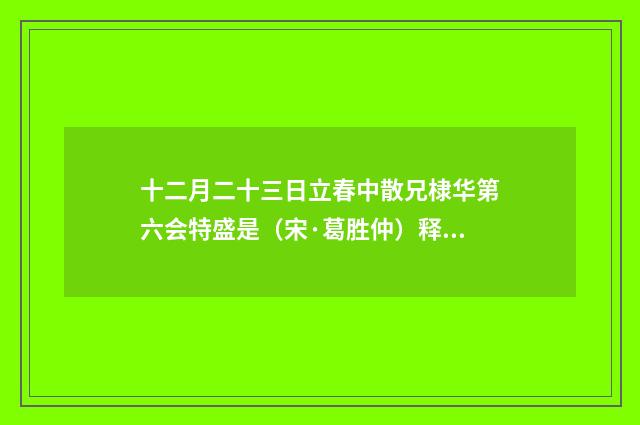 十二月二十三日立春中散兄棣华第六会特盛是（宋·葛胜仲）释义及解释