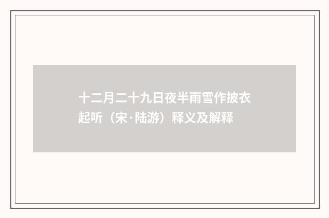 十二月二十九日夜半雨雪作披衣起听（宋·陆游）释义及解释