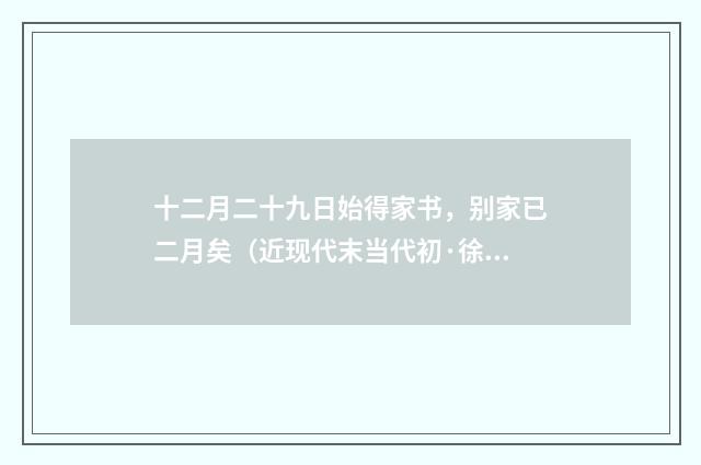 十二月二十九日始得家书，别家已二月矣（近现代末当代初·徐震堮）释义及解释